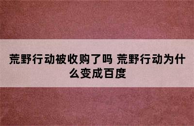 荒野行动被收购了吗 荒野行动为什么变成百度